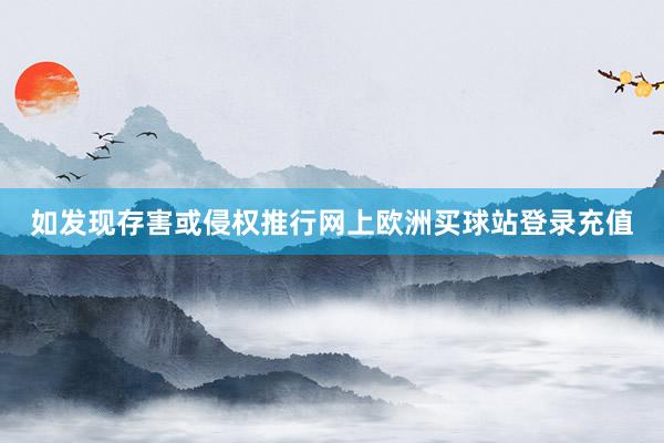 如发现存害或侵权推行网上欧洲买球站登录充值