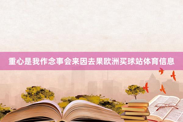 重心是我作念事会来因去果欧洲买球站体育信息