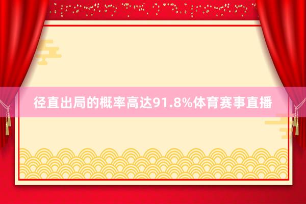 径直出局的概率高达91.8%体育赛事直播