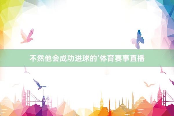 不然他会成功进球的’体育赛事直播