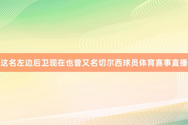这名左边后卫现在也曾又名切尔西球员体育赛事直播