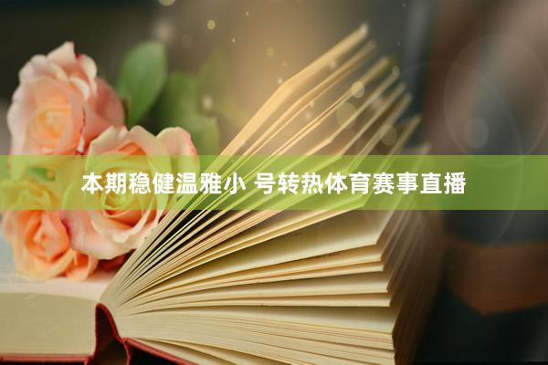 本期稳健温雅小 号转热体育赛事直播