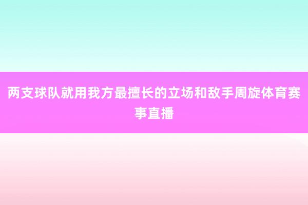 两支球队就用我方最擅长的立场和敌手周旋体育赛事直播