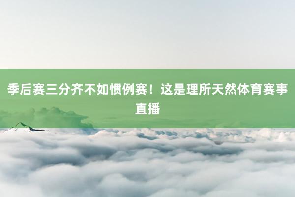 季后赛三分齐不如惯例赛！这是理所天然体育赛事直播