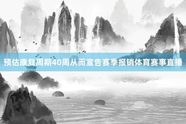 预估康复周期40周从而宣告赛季报销体育赛事直播