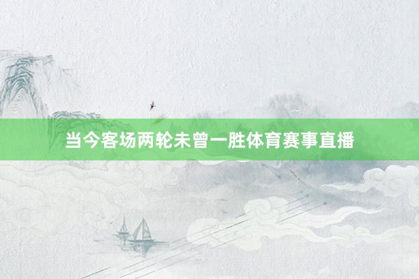 当今客场两轮未曾一胜体育赛事直播