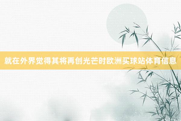 就在外界觉得其将再创光芒时欧洲买球站体育信息