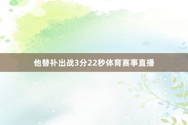 他替补出战3分22秒体育赛事直播