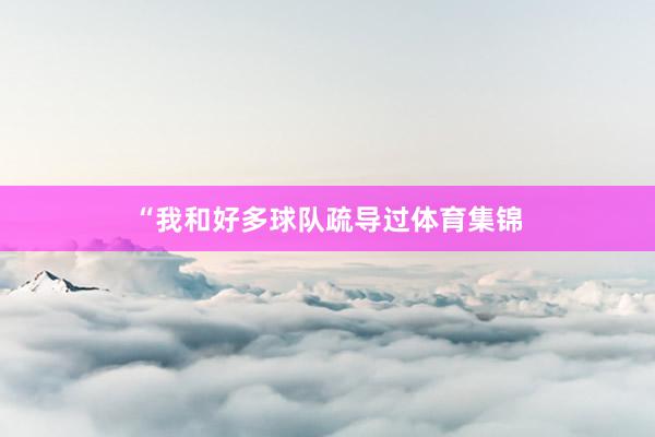 “我和好多球队疏导过体育集锦