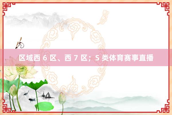 区域西 6 区、西 7 区；S 类体育赛事直播
