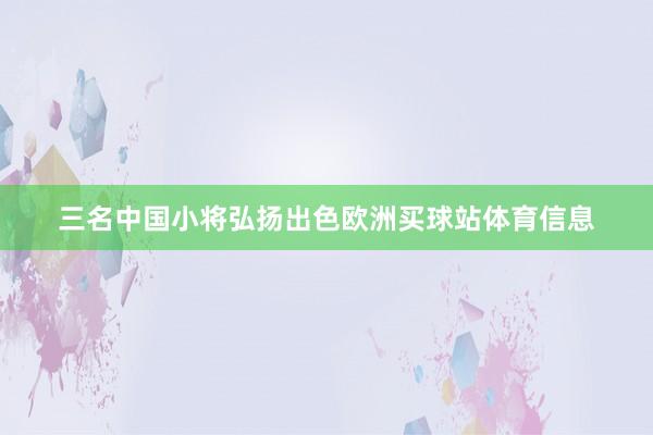 三名中国小将弘扬出色欧洲买球站体育信息