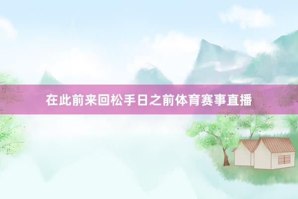 在此前来回松手日之前体育赛事直播