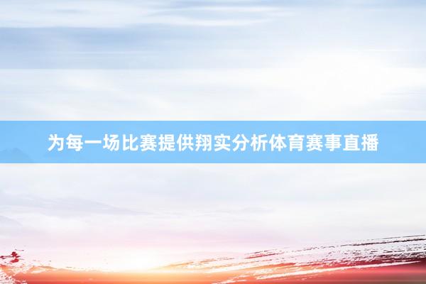 为每一场比赛提供翔实分析体育赛事直播
