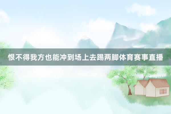 恨不得我方也能冲到场上去踢两脚体育赛事直播
