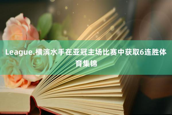 League.横滨水手在亚冠主场比赛中获取6连胜体育集锦