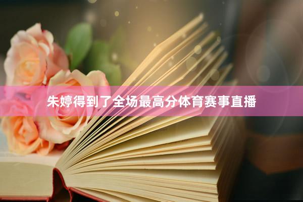 朱婷得到了全场最高分体育赛事直播