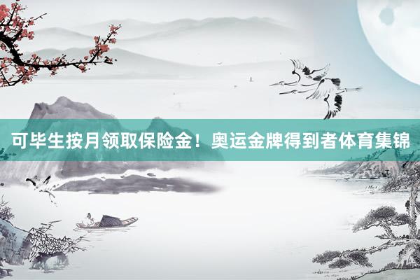 可毕生按月领取保险金！奥运金牌得到者体育集锦