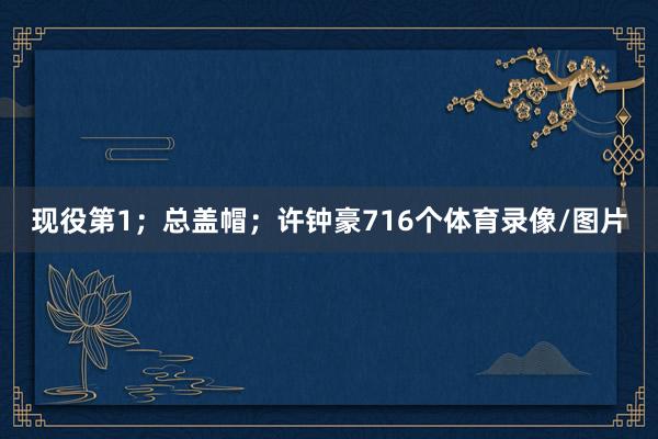 现役第1；总盖帽；许钟豪716个体育录像/图片