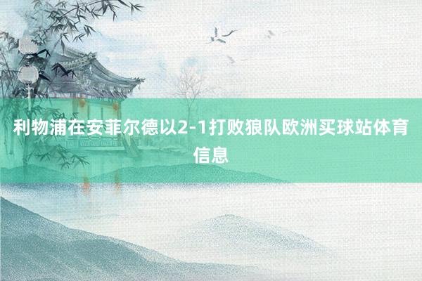 利物浦在安菲尔德以2-1打败狼队欧洲买球站体育信息