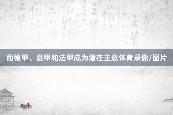 而德甲、意甲和法甲成为潜在主意体育录像/图片