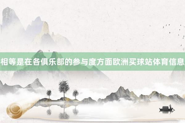 相等是在各俱乐部的参与度方面欧洲买球站体育信息