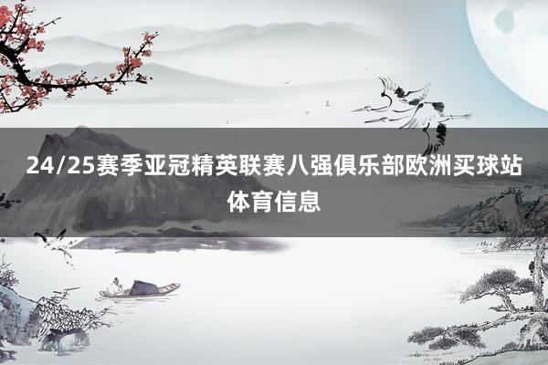 24/25赛季亚冠精英联赛八强俱乐部欧洲买球站体育信息