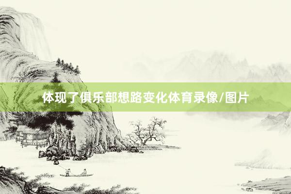 体现了俱乐部想路变化体育录像/图片