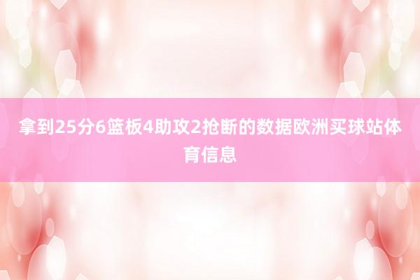 拿到25分6篮板4助攻2抢断的数据欧洲买球站体育信息