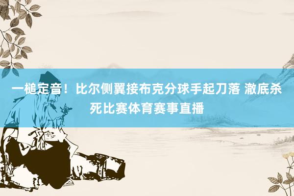 一槌定音！比尔侧翼接布克分球手起刀落 澈底杀死比赛体育赛事直播