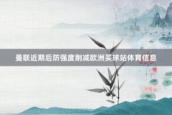 曼联近期后防强度削减欧洲买球站体育信息