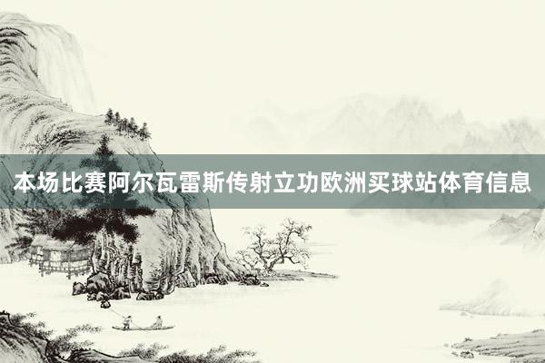本场比赛阿尔瓦雷斯传射立功欧洲买球站体育信息