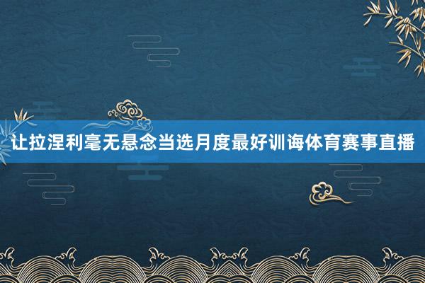 让拉涅利毫无悬念当选月度最好训诲体育赛事直播