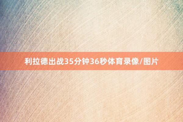 利拉德出战35分钟36秒体育录像/图片