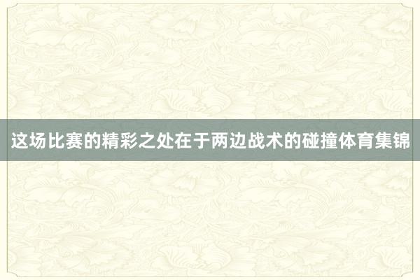这场比赛的精彩之处在于两边战术的碰撞体育集锦