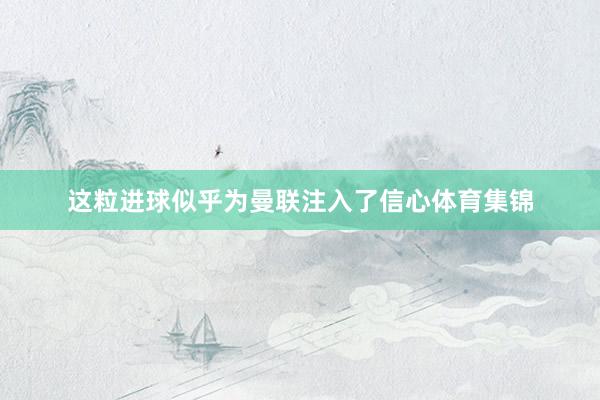 这粒进球似乎为曼联注入了信心体育集锦