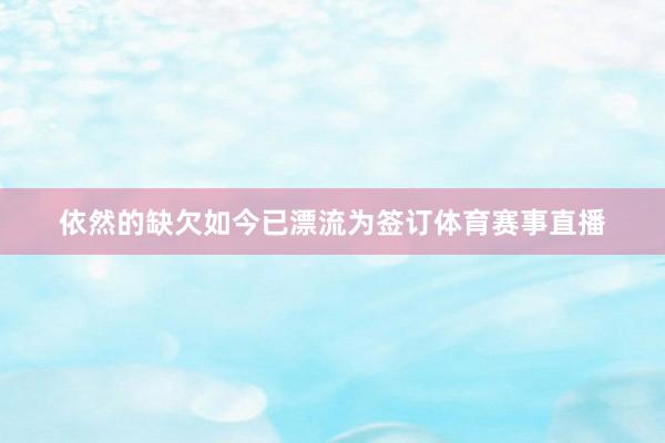 依然的缺欠如今已漂流为签订体育赛事直播