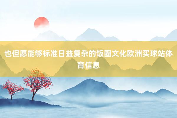 也但愿能够标准日益复杂的饭圈文化欧洲买球站体育信息