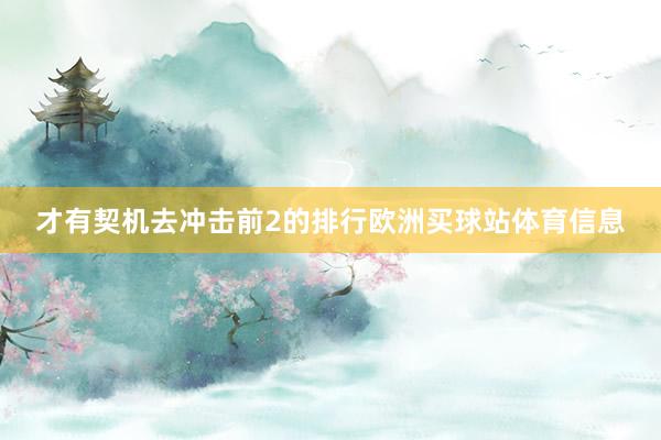 才有契机去冲击前2的排行欧洲买球站体育信息