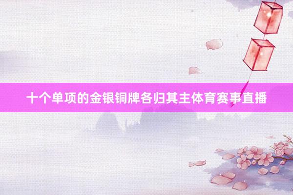 十个单项的金银铜牌各归其主体育赛事直播