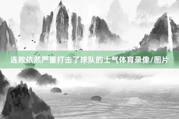 连败依然严重打击了球队的士气体育录像/图片